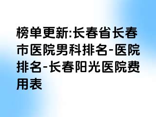 榜单更新:长春省长春市医院男科排名-医院排名-长春阳光医院费用表