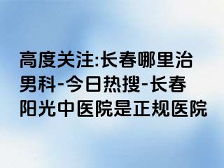 高度关注:长春哪里治男科-今日热搜-长春阳光中医院是正规医院