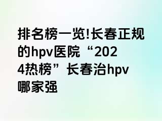 排名榜一览!长春正规的hpv医院“2024热榜”长春治hpv哪家强