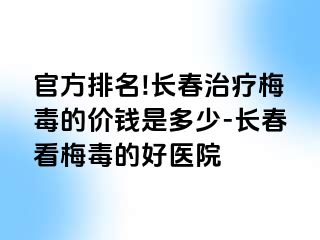 官方排名!长春治疗梅毒的价钱是多少-长春看梅毒的好医院