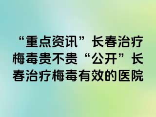 “重点资讯”长春治疗梅毒贵不贵“公开”长春治疗梅毒有效的医院