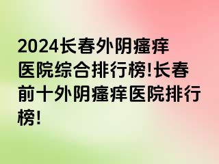 2024长春外阴瘙痒医院综合排行榜!长春前十外阴瘙痒医院排行榜!