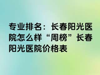 专业排名：长春阳光医院怎么样“周榜”长春阳光医院价格表