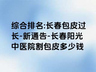 综合排名:长春包皮过长-新通告-长春阳光中医院割包皮多少钱