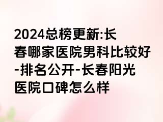 2024总榜更新:长春哪家医院男科比较好-排名公开-长春阳光医院口碑怎么样