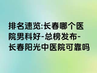 排名速览:长春哪个医院男科好-总榜发布-长春阳光中医院可靠吗