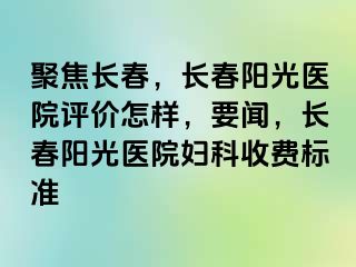 聚焦长春，长春阳光医院评价怎样，要闻，长春阳光医院妇科收费标准