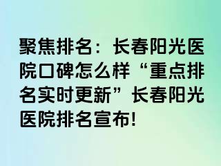 聚焦排名：长春阳光医院口碑怎么样“重点排名实时更新”长春阳光医院排名宣布!