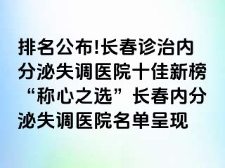 排名公布!长春诊治内分泌失调医院十佳新榜“称心之选”长春内分泌失调医院名单呈现