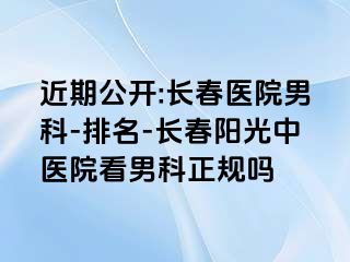 近期公开:长春医院男科-排名-长春阳光中医院看男科正规吗