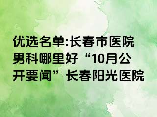 优选名单:长春市医院男科哪里好“10月公开要闻”长春阳光医院