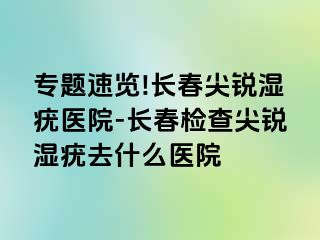 专题速览!长春尖锐湿疣医院-长春检查尖锐湿疣去什么医院