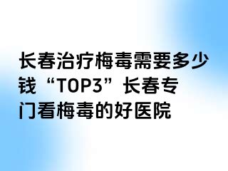 长春治疗梅毒需要多少钱“TOP3”长春专门看梅毒的好医院