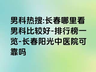 男科热搜:长春哪里看男科比较好-排行榜一览-长春阳光中医院可靠吗