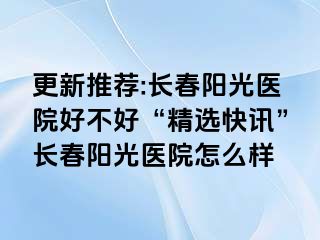 更新推荐:长春阳光医院好不好“精选快讯”长春阳光医院怎么样