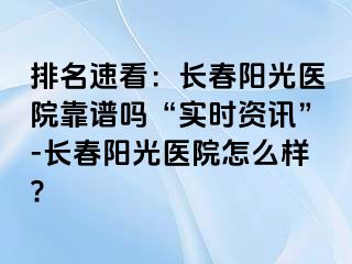 排名速看：长春阳光医院靠谱吗“实时资讯”-长春阳光医院怎么样?