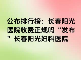 公布排行榜：长春阳光医院收费正规吗“发布”长春阳光妇科医院