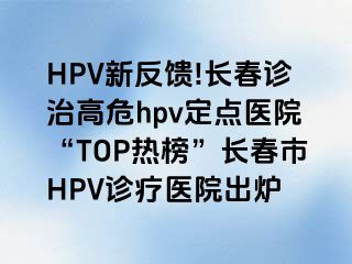 HPV新反馈!长春诊治高危hpv定点医院“TOP热榜”长春市HPV诊疗医院出炉