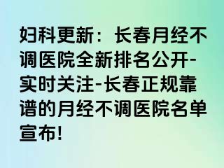 妇科更新：长春月经不调医院全新排名公开-实时关注-长春正规靠谱的月经不调医院名单宣布!