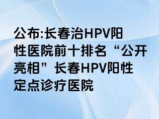 公布:长春治HPV阳性医院前十排名“公开亮相”长春HPV阳性定点诊疗医院