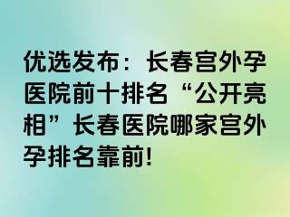 优选发布：长春宫外孕医院前十排名“公开亮相”长春医院哪家宫外孕排名靠前!