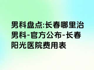 男科盘点:长春哪里治男科-官方公布-长春阳光医院费用表