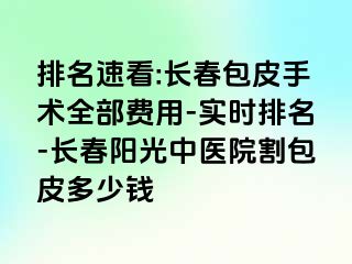 排名速看:长春包皮手术全部费用-实时排名-长春阳光中医院割包皮多少钱