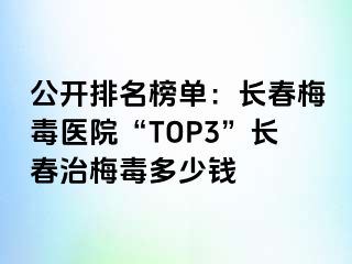 公开排名榜单：长春梅毒医院“TOP3”长春治梅毒多少钱