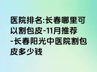 医院排名:长春哪里可以割包皮-11月推荐-长春阳光中医院割包皮多少钱