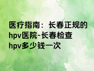 医疗指南：长春正规的hpv医院-长春检查hpv多少钱一次