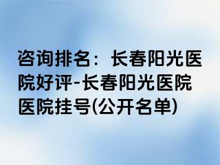 咨询排名：长春阳光医院好评-长春阳光医院医院挂号(公开名单)