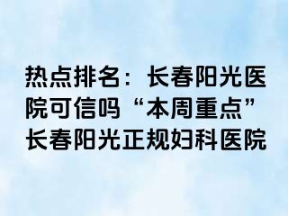 热点排名：长春阳光医院可信吗“本周重点”长春阳光正规妇科医院