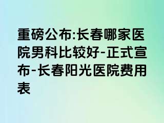 重磅公布:长春哪家医院男科比较好-正式宣布-长春阳光医院费用表