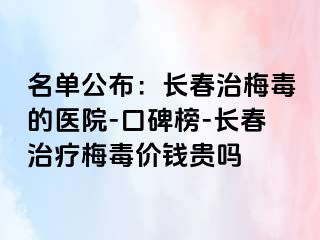 名单公布：长春治梅毒的医院-口碑榜-长春治疗梅毒价钱贵吗