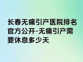 长春无痛引产医院排名官方公开-无痛引产需要休息多少天