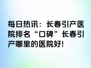 每日热讯：长春引产医院排名“口碑”长春引产哪里的医院好!