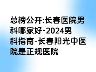 总榜公开:长春医院男科哪家好-2024男科指南-长春阳光中医院是正规医院