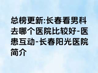 总榜更新:长春看男科去哪个医院比较好-医患互动-长春阳光医院简介