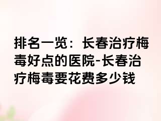 排名一览：长春治疗梅毒好点的医院-长春治疗梅毒要花费多少钱