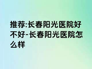 推荐:长春阳光医院好不好-长春阳光医院怎么样