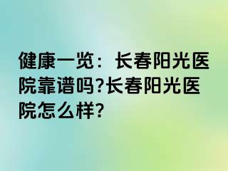 健康一览：长春阳光医院靠谱吗?长春阳光医院怎么样?