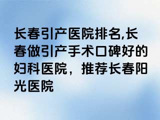 长春引产医院排名,长春做引产手术口碑好的妇科医院，推荐长春阳光医院