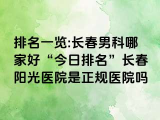 排名一览:长春男科哪家好“今日排名”长春阳光医院是正规医院吗