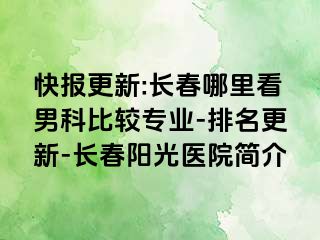 快报更新:长春哪里看男科比较专业-排名更新-长春阳光医院简介