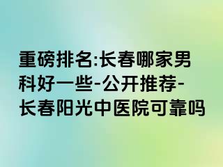 重磅排名:长春哪家男科好一些-公开推荐-长春阳光中医院可靠吗