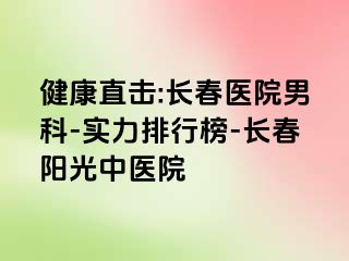 健康直击:长春医院男科-实力排行榜-长春阳光中医院