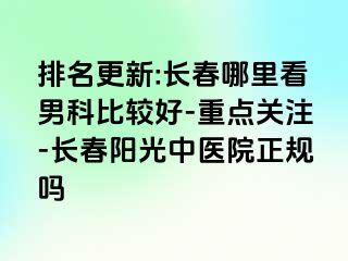 排名更新:长春哪里看男科比较好-重点关注-长春阳光中医院正规吗