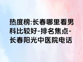 热度榜:长春哪里看男科比较好-排名焦点-长春阳光中医院电话