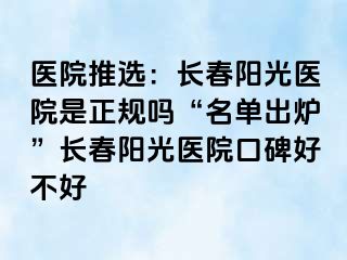 医院推选：长春阳光医院是正规吗“名单出炉”长春阳光医院口碑好不好