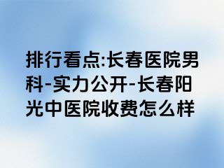 排行看点:长春医院男科-实力公开-长春阳光中医院收费怎么样